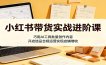 小红书带货实战进阶课：巧用AI工具批量创作内容，开店选品合规运营实现店铺增收