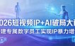 2026短视频IP+AI破局大课，构建专属数字员工实现IP暴力增长