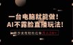 一台电脑就能做！AI不露脸直播玩法，照抄流程轻松达标月入2W+