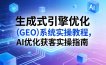 生成式引擎优化(GEO)系统实操教程，AI优化获客实操指南