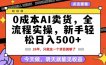 0成本AI卖货，每天十几分钟，新手轻松日入500+，隔天就能见收益【揭秘】