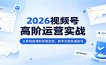 2026视频号高阶运营实战：从阵地搭建到深度变现，新手也能快速起号