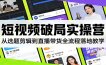 短视频破局实操营：从选题剪辑到直播带货全流程落地教学