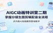 AIGC动画特训营二期：掌握分镜生图剪辑配音全流程，多风格AI动画案例落地教学