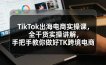 TikTok出海电商实操课，全干货实操讲解，手把手教你做好TK跨境电商