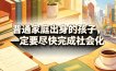 付费文章：普通家庭出身的孩子，一定要尽快完成社会化