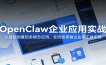 OpenClaw企业应用实战：从基础部署到多模态应用，全流程掌握企业级工具实操