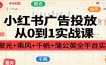 小红书广告投放从0到1实战课：聚光+乘风+千帆+蒲公英全平台实操