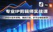 专业IP剪辑师实战课：IP切片挂车剪辑，爆款打造，多平台增收教学