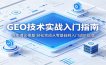 GEO技术实战入门指南：夯实理论根基，轻松完成从零基础到入门进阶蜕变