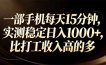一部手机每天15分钟，实测稳定日入1000+，比打工收入还高