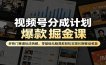 视频号分成计划爆款掘金课：多热门赛道玩法拆解，零基础无脑混剪轻松实现长期被动收益