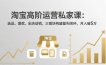 淘宝高阶运营私家课：选品、爆款、全店动销，三模块构建盈利闭环，月入破5万(更新26年2月
