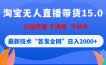 淘宝无人直播带货15.0，不封号，不违规，公域玩法，首发全网日入2000+