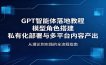 GPT智能体落地教程：模型角色搭建，私有化部署与多平台内容产出