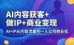 AI内容获客+做IP+商业变现，AI+IP从内容流量到一人公司商业化(完结)