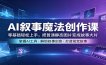 AI叙事魔法创作课：零基础轻松上手，把普通静态图片变成故事大片