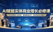 AI赋能实体商业增长必修课：知识库搭建人机协同，落地极简SOP，高效拓客业绩翻倍