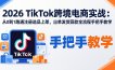 2026TikTok跨境电商实战-更新：从0到1跑通注册选品上架，出单发货回款全流程手把手教学