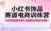 小红书饰品赛道电商训练营：从开店选品到笔记制作，用差异化打法轻松打造爆款