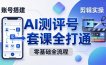 零基础起步怎么做AI测评号？账号搭建、爆款文案、剪辑实操、涨粉变现，一套课全打通