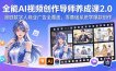 全能AI视频创作导师养成课2.0，漫剧数字人商业广告全覆盖，零基础系统学爆款创作
