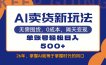 AI卖货最新教学，每天十几分钟，单账号轻松日入500+