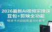 2026最新AI视频实操课：豆包+剪映全功能，特效卡点动画批量出片教学