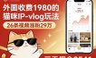外面收费1980的猫咪IP-vlog玩法，26条视频涨粉29W，三天佣金8541