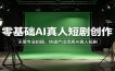 零基础AI真人短剧创作：无需专业拍摄，快速产出优质AI真人短剧