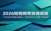 2026短视频带货速成班：十天学会账号搭建内容制作，玩转自然流与付费推广高效出单
