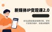 新媒体IP变现课2.0，定位运营实操全链路升级，学完打造高价值IP、实现长期盈利
