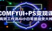 COMFYUI+PS变现课：高效工作流AI小白零基础变大神