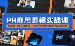PR商用剪辑实战课：结合多行业实操案例，联动PS关键帧速成接单剪辑功底