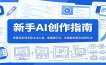新手AI创作指南：零基础玩转多款主流工具，掌握提示词、生图做视频及创意玩法