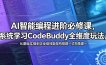 AI智能编程进阶必修课，系统学习CodeBuddy全维度玩法，从基础实操到企业级技能架构搭建一站式精通