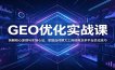 GEO优化实战课：拆解核心原理与实操心法，掌握选词撰文工具使用及多平台优化技巧