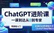 ChatGPT进阶课，一课到达从0到专家，零基础入门，边演示边授课提升对ChatGPT的应用能力