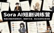 Sora AI短剧训练营：精通分镜剧本剧情创作，掌握IP打造、商业化接单全套流程
