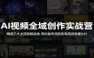 AI视频全域创作实战营：精通三大主流视频品类，简化制作流程实现高效批量出片