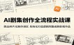 AI剧集创作全流程实战课：跳出碎片化制作误区，系统化打造逻辑完整成熟影视作品