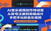 AI音乐视频创作特训营：从账号注册到剪辑成片，手把手玩转音乐视频