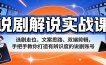 说剧解说实战课：选剧走位、文案思路、双端剪辑，手把手教你打造有辨识度的说剧账号