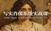 写实肖像系统实战课：光影推理、构图构成、色彩置换，手把手教你掌握写实肖像核心方法