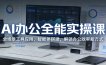 AI办公全能实操课：全场景工具应用，智能体搭建，解锁办公效率新方式