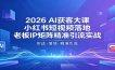 2026AI获客大课：小红书短视频落地，老板IP矩阵精准引流实战