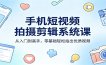 手机短视频拍摄剪辑系统课：从入门到高手，零基础轻松拍出优质视频