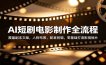 AI短剧电影制作全流程：覆盖剧本文案，人物布景，配音剪辑，零基础打造影视短片