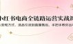 小红书电商全链路运营实战课：从变现方式、选品引流到直播售后，手把手教你出单