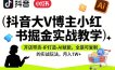 抖音大V博主小红书掘金实战教学，开店带货-IP打造-AI赋能，全是可复制的实战玩法，月入1W+